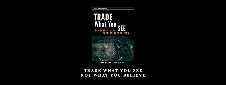 Trade What You See, Not What You Believe by Larry Pesavento