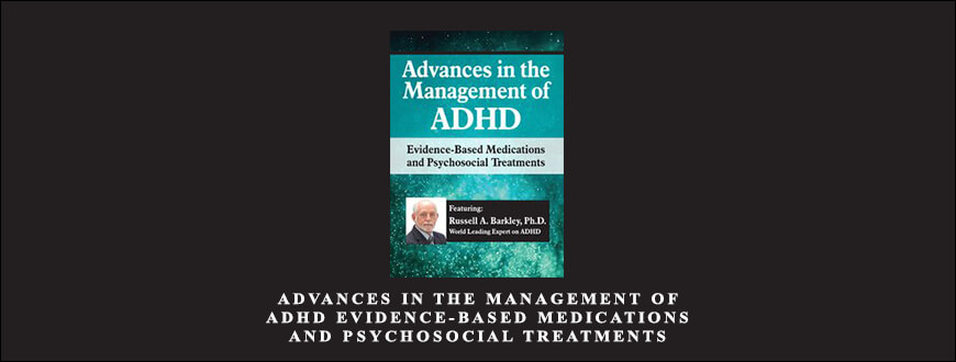 Advances in the Management of ADHD Evidence-Based Medications and Psychosocial Treatments by Russell A. Barkley