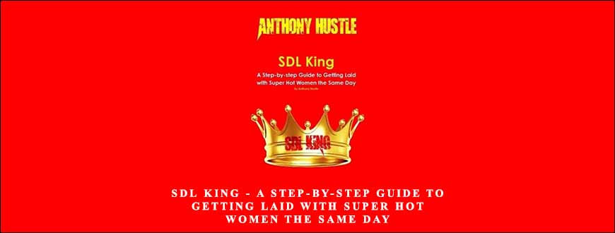 SDL King – A Step-by-step Guide to Getting Laid with Super Hot Women the Same Day by Anthony Hustle