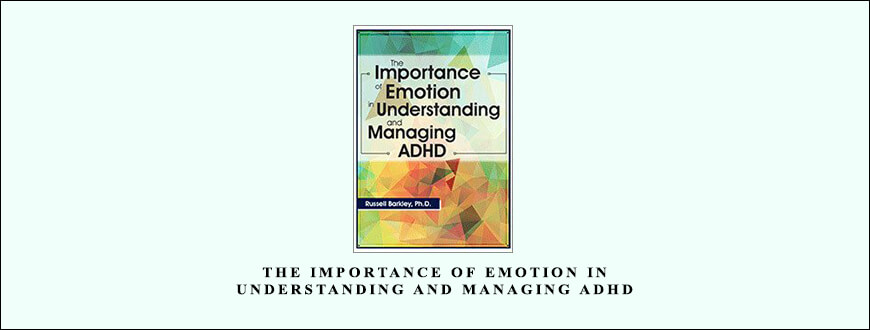 The Importance of Emotion in Understanding and Managing ADHD from Russell A. Barkley