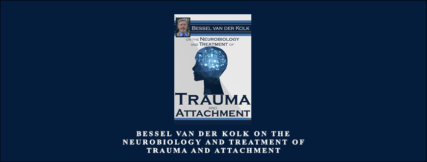 Bessel van der Kolk on the Neurobiology and Treatment of Trauma and Attachment by Bessel Van der Kolk