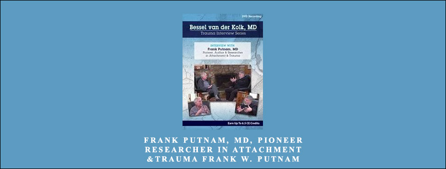 Frank Putnam, MD, Pioneer & Researcher in Attachment & Trauma by Bessel Van der Kolk & Frank W. Putnam