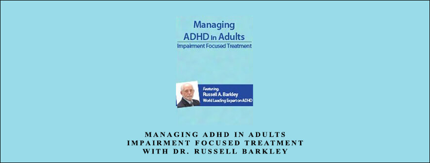 Managing ADHD in Adults Impairment Focused Treatment with Dr. Russell Barkley by Russell A. Barkley