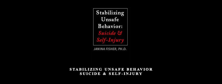 Stabilizing Unsafe Behavior Suicide & Self-Injury by Janina Fisher