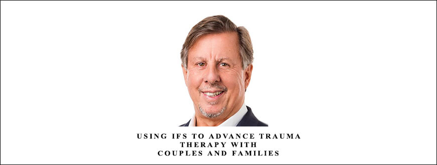 Using IFS to Advance Trauma Therapy with Couples and Families by Richard C. Schwartz